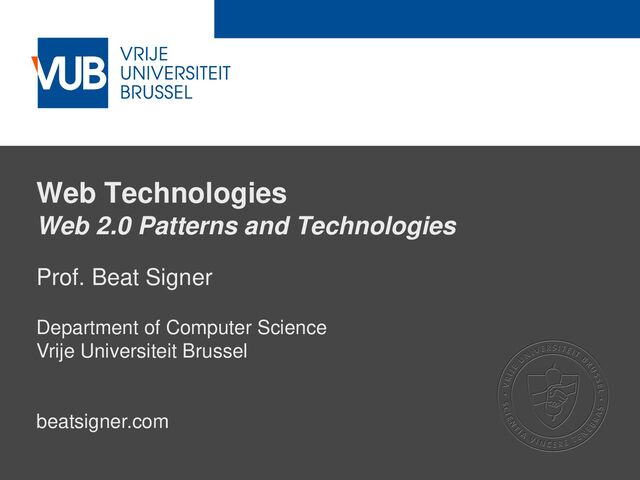 2 December 2005
Web Technologies
Web 2.0 Patterns and Technologies
Prof. Beat Signer
Department of Computer Science
Vrije Universiteit Brussel
beatsigner.com
