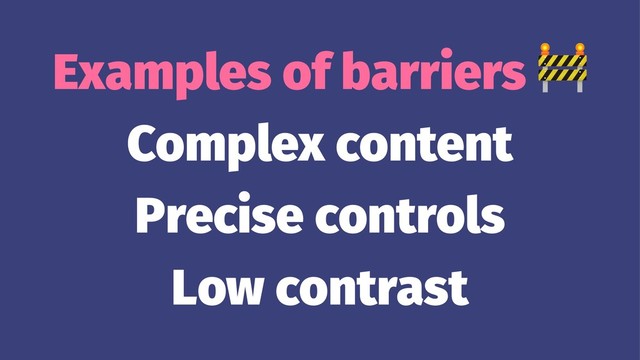 Examples of barriers
Complex content
Precise controls
Low contrast
