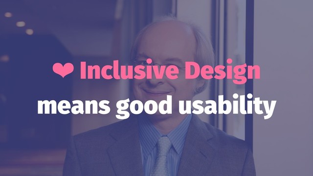 ❤ Inclusive Design
means good usability
