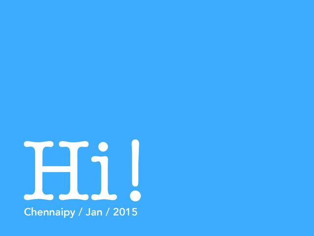 Hi!
Chennaipy / Jan / 2015
