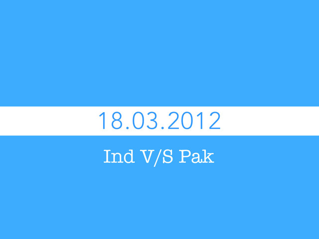 18.03.2012
Ind V/S Pak
