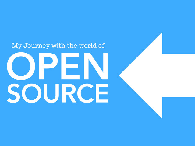 OPEN
SOURCE
My Journey with the world of
