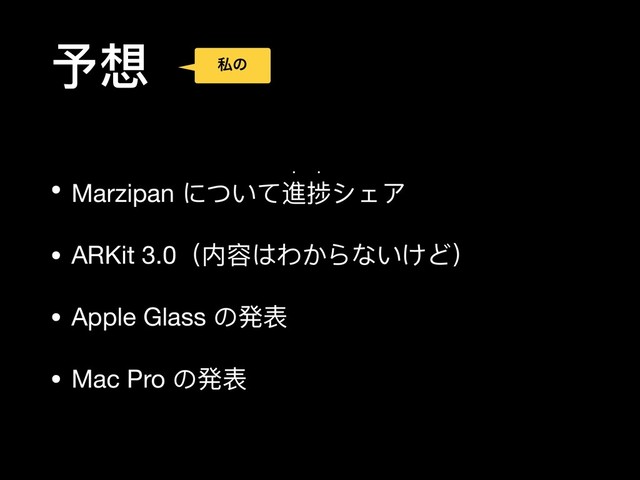 予想
• Marzipan について進捗シェア

w w
• ARKit 3.0（内容はわからないけど）

• Apple Glass の発表

• Mac Pro の発表
ࢲͷ
