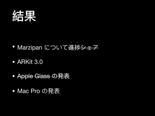 結果
• Marzipan について進捗シェア

w w
• ARKit 3.0

• Apple Glass の発表

• Mac Pro の発表
