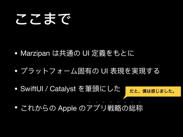 ここまで
• Marzipan は共通の UI 定義をもとに

• プラットフォーム固有の UI 表現を実現する

• SwiftUI / Catalyst を筆頭にした

• これからの Apple のアプリ戦略略の総称
w w w w w w w w
ͩͱɺ๻͸ײ͡·ͨ͠ɻ
