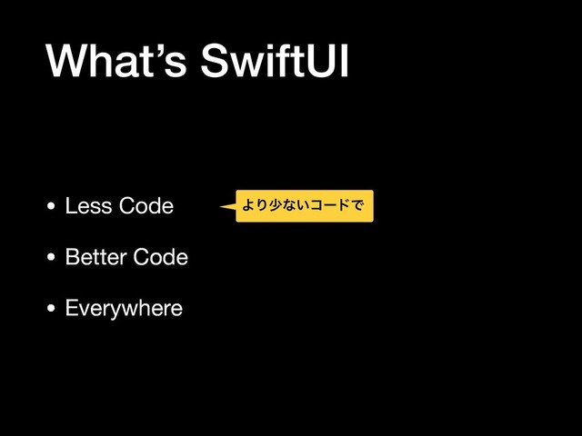 What’s SwiftUI
• Less Code

• Better Code

• Everywhere
ΑΓগͳ͍ίʔυͰ
