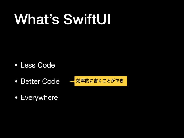 What’s SwiftUI
• Less Code

• Better Code

• Everywhere
ޮ཰తʹॻ͘͜ͱ͕Ͱ͖
