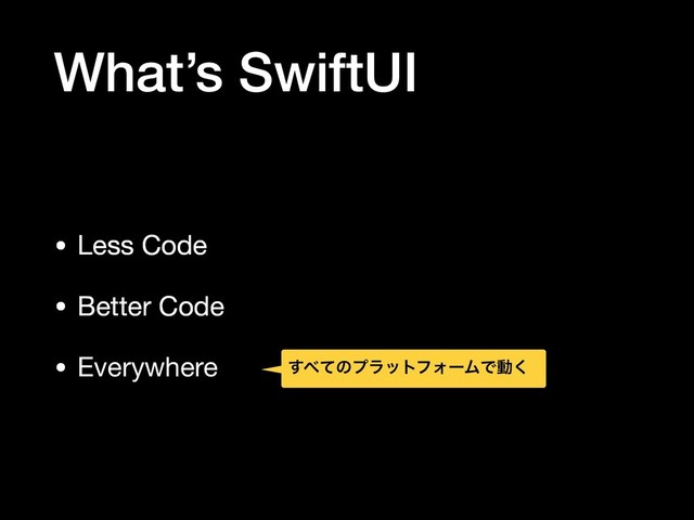 What’s SwiftUI
• Less Code

• Better Code

• Everywhere ͢΂ͯͷϓϥοτϑΥʔϜͰಈ͘
