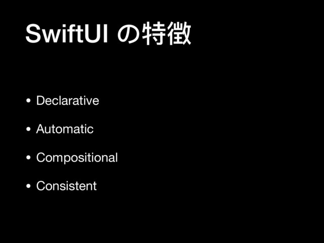 SwiftUI の特徴
• Declarative

• Automatic

• Compositional

• Consistent
