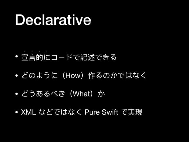 Declarative
• 宣⾔言的にコードで記述できる

w w w w
• どのように（How）作るのかではなく

• どうあるべき（What）か

• XML などではなく Pure Swift で実現
