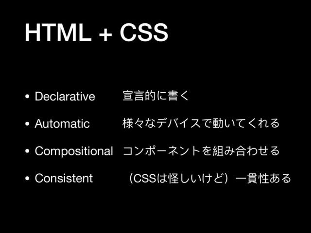 HTML + CSS
• Declarative

• Automatic

• Compositional

• Consistent
宣⾔言的に書く

様々なデバイスで動いてくれる

コンポーネントを組み合わせる

（CSSは怪しいけど）⼀一貫性ある
