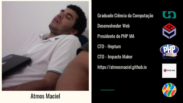 Graduado Ciência da Computação
Desenvolvedor Web
Presidente do PHP MA
CTO - Heptum
CTO - Impacto Maker
https://atmosmaciel.github.io
Atmos Maciel
