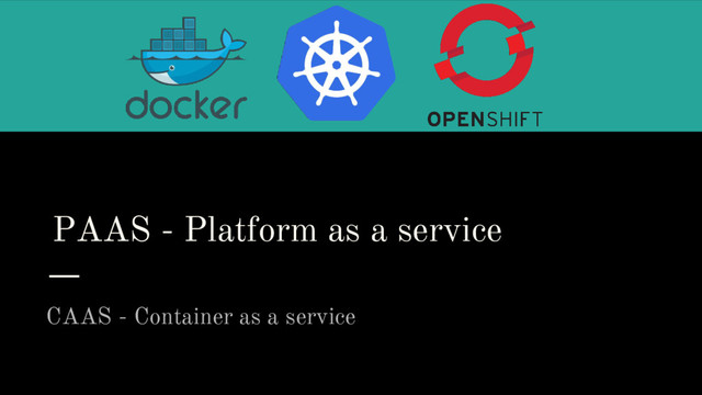 PAAS - Platform as a service
CAAS - Container as a service
