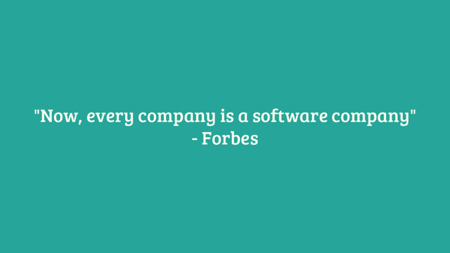"Now, every company is a software company"
- Forbes
