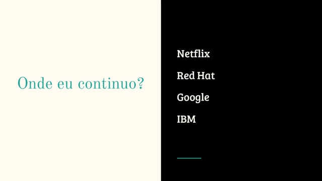 Onde eu continuo?
Netflix
Red Hat
Google
IBM
