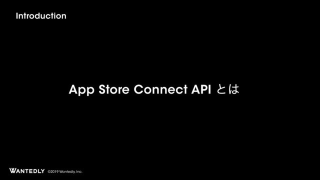 ©2019 Wantedly, Inc.
App Store Connect API ͱ͸
Introduction
