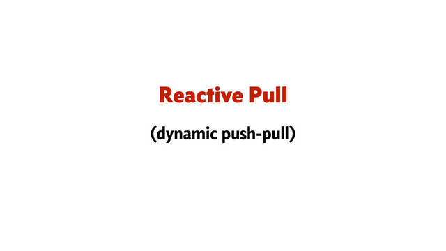 Reactive Pull
(dynamic push-pull)
