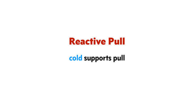 Reactive Pull
cold supports pull
