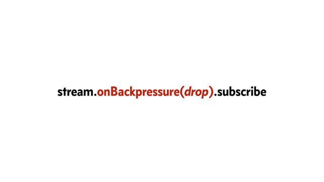 stream.onBackpressure(drop).subscribe
