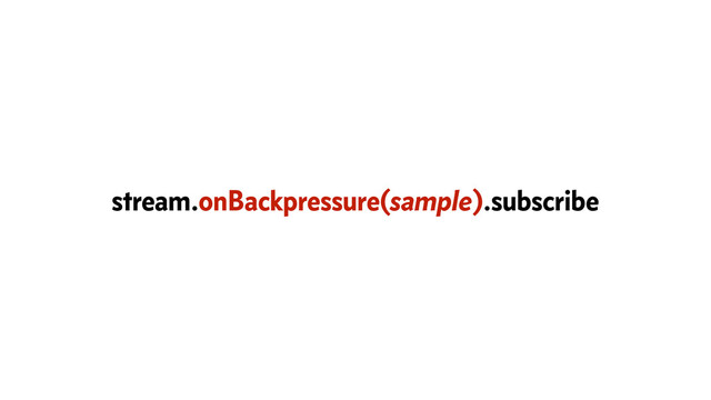 stream.onBackpressure(sample).subscribe
