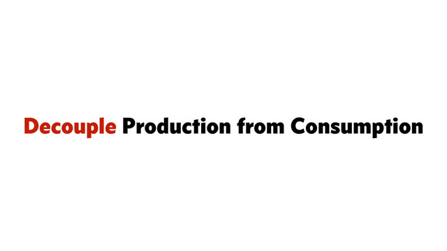 Decouple Production from Consumption
