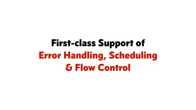 First-class Support of
Error Handling, Scheduling
& Flow Control
