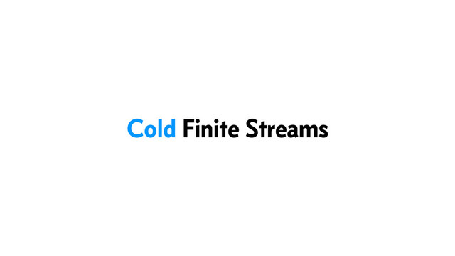 Cold Finite Streams
