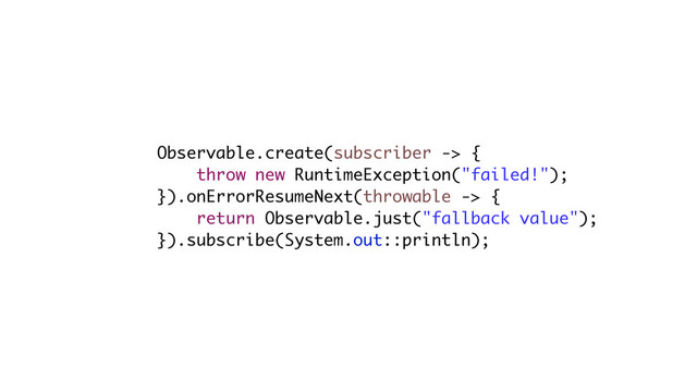 Observable.create(subscriber -> {
throw new RuntimeException("failed!");
}).onErrorResumeNext(throwable -> {
return Observable.just("fallback value");
}).subscribe(System.out::println);
