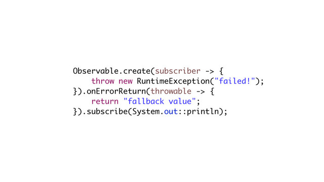 Observable.create(subscriber -> {
throw new RuntimeException("failed!");
}).onErrorReturn(throwable -> {
return "fallback value";
}).subscribe(System.out::println);

