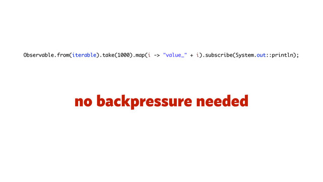 no backpressure needed
Observable.from(iterable).take(1000).map(i -> "value_" + i).subscribe(System.out::println);
