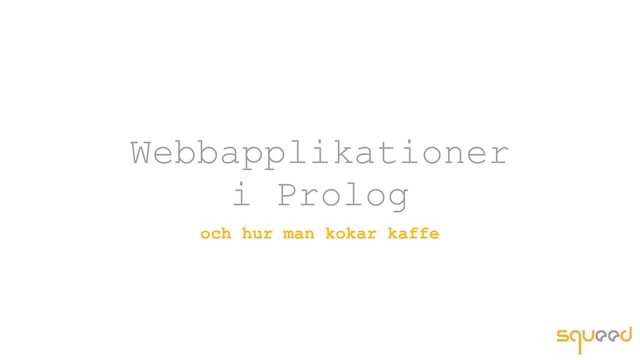 Webbapplikationer
i Prolog
och hur man kokar kaffe
