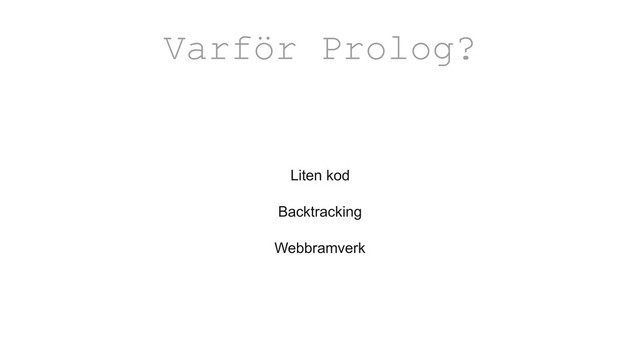 Liten kod
Backtracking
Webbramverk
Varför Prolog?
