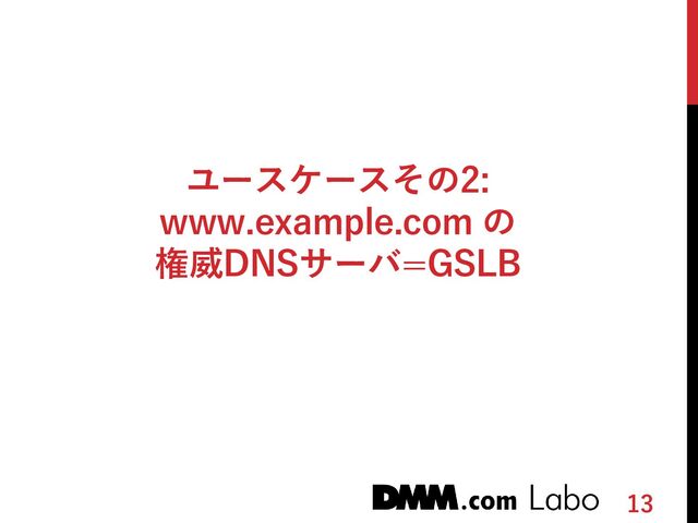 13
ユースケースその2:
www.example.com の
権威DNSサーバ=GSLB
