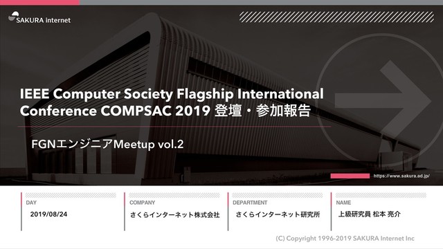 ͘͞ΒΠϯλʔωοτגࣜձࣾ
(C) Copyright 1996-2019 SAKURA Internet Inc
͘͞ΒΠϯλʔωοτݚڀॴ
IEEE Computer Society Flagship International
Conference COMPSAC 2019 ొஃɾࢀՃใࠂ
2019/08/24 ্ڃݚڀһ দຊ ྄հ
FGNΤϯδχΞMeetup vol.2
