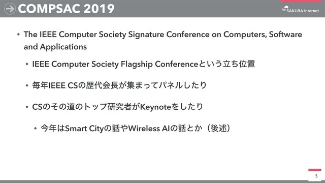 • The IEEE Computer Society Signature Conference on Computers, Software
and Applications
• IEEE Computer Society Flagship Conferenceͱ͍͏ཱͪҐஔ
• ຖ೥IEEE CSͷྺ୅ձ௕͕ू·ͬͯύωϧͨ͠Γ
• CSͷͦͷಓͷτοϓݚڀऀ͕KeynoteΛͨ͠Γ
• ࠓ೥͸Smart Cityͷ࿩΍Wireless AIͷ࿩ͱ͔ʢޙड़ʣ
5
COMPSAC 2019
