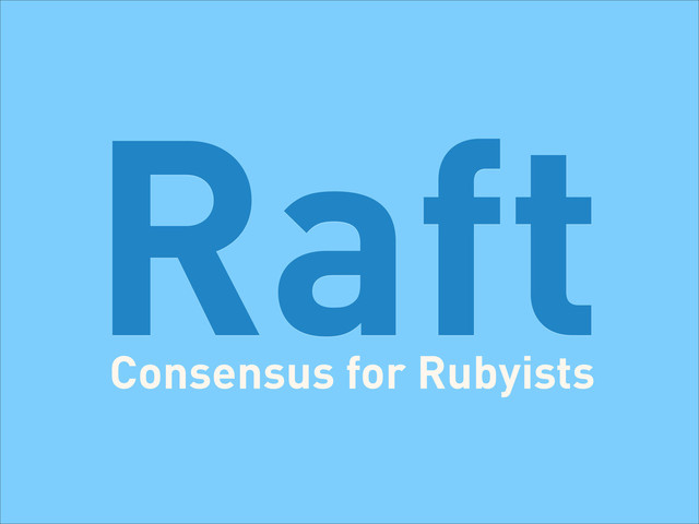 Raft
Consensus for Rubyists
