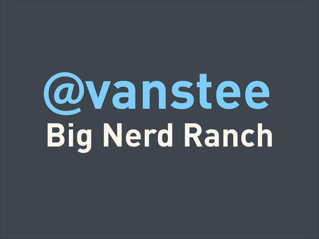 @vanstee
Big Nerd Ranch
