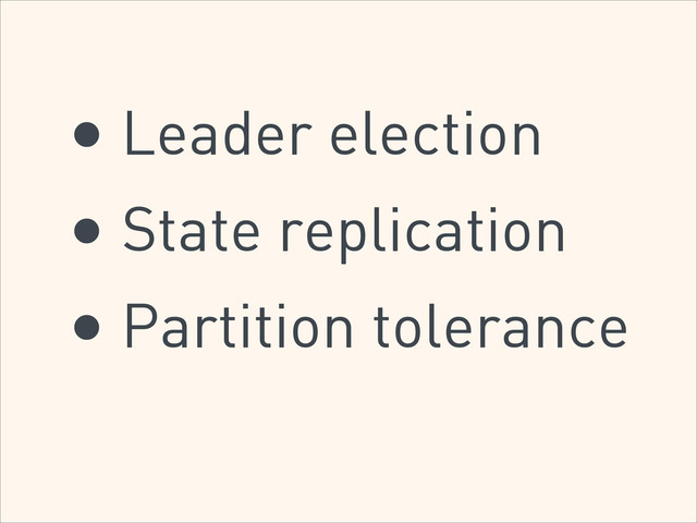 • Leader election
• State replication
• Partition tolerance
