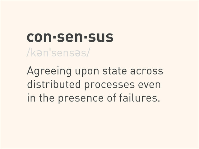 con·sen·sus
/kənˈsensəs/
!
Agreeing upon state across
distributed processes even
in the presence of failures.
