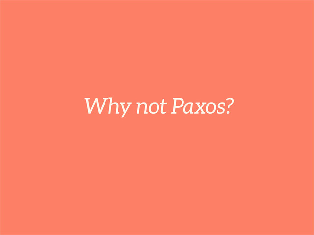 Why not Paxos?
