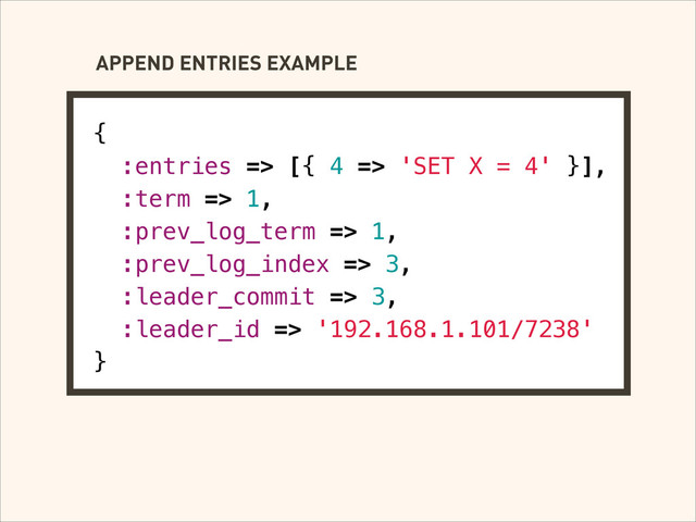 {
:entries => [{ 4 => 'SET X = 4' }],
:term => 1,
:prev_log_term => 1,
:prev_log_index => 3,
:leader_commit => 3,
:leader_id => '192.168.1.101/7238'
}
APPEND ENTRIES EXAMPLE
