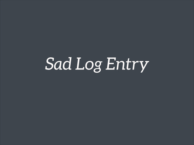 Sad Log Entry
