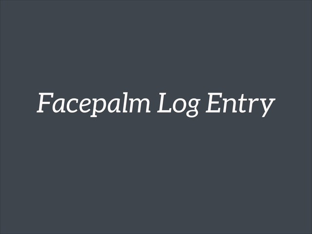 Facepalm Log Entry
