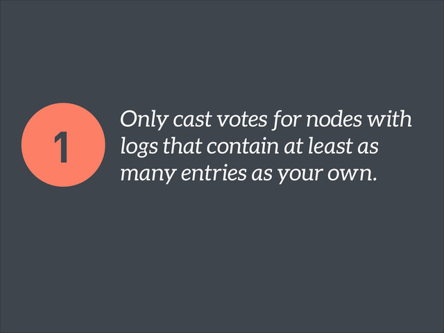 Only cast votes for nodes with
logs that contain at least as
many entries as your own.
1
