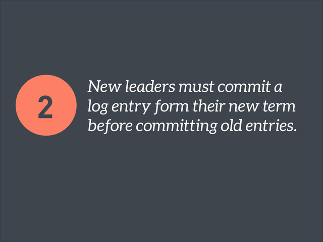 New leaders must commit a
log entry form their new term
before committing old entries.
2
