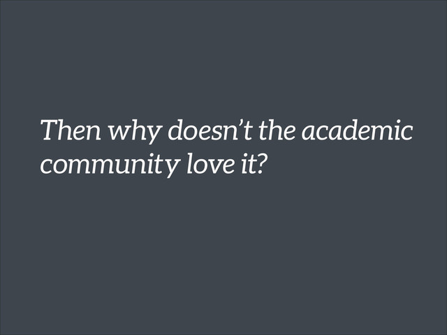 Then why doesn’t the academic
community love it?
