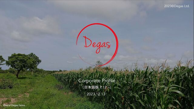 2023©Degas Ltd.
Corporate Proﬁle
（日本語版 P.12 ~）
One of Degas farms
2023.12.13

