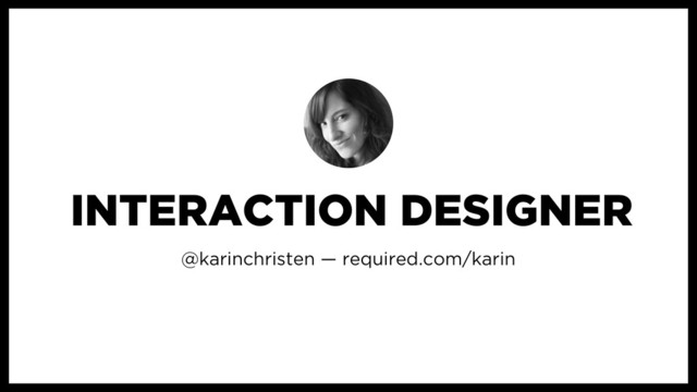 @karinchristen — required.com/karin
INTERACTION DESIGNER
