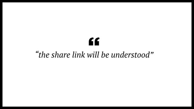 “the share link will be understood”
“
