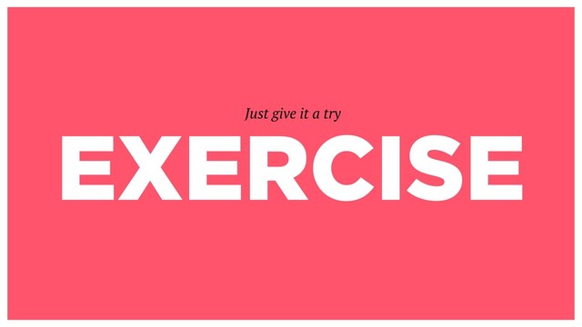 EXERCISE
Just give it a try
